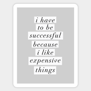 I Have to Be Successful Because I Like Expensive Things Magnet